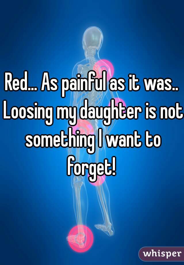 Red... As painful as it was.. Loosing my daughter is not something I want to forget! 