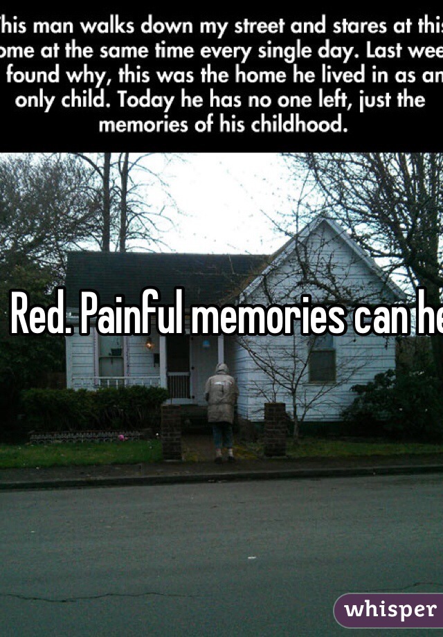 Red. Painful memories can help you sometimes.