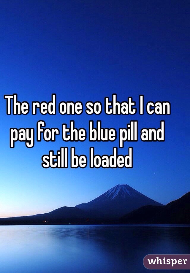 The red one so that I can pay for the blue pill and still be loaded