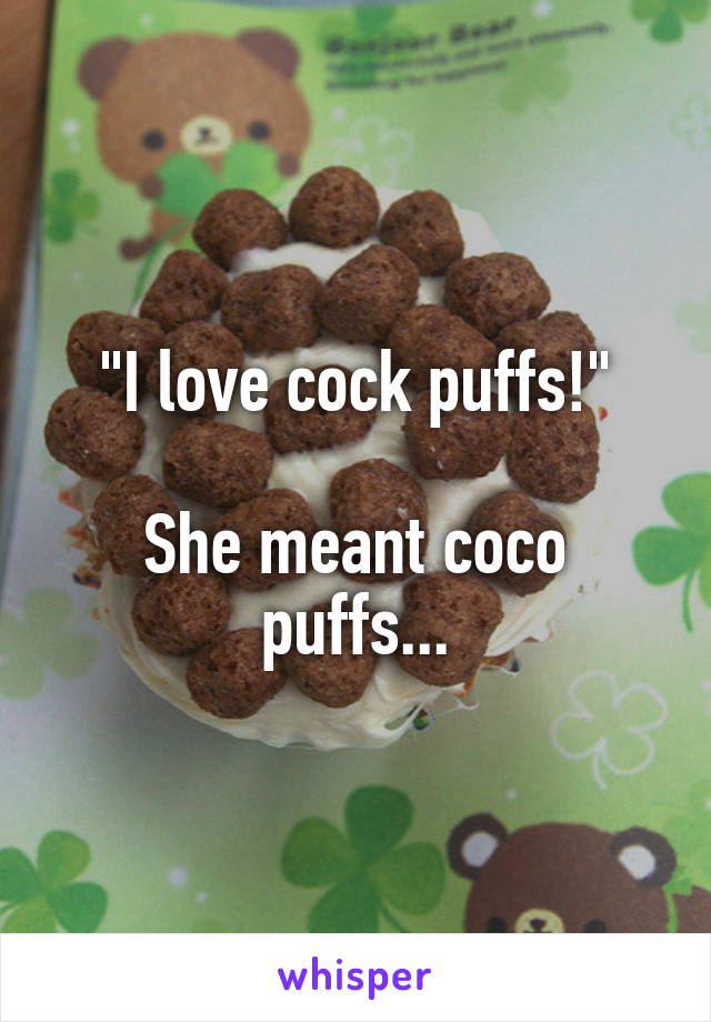 "I love cock puffs!"

She meant coco puffs...
