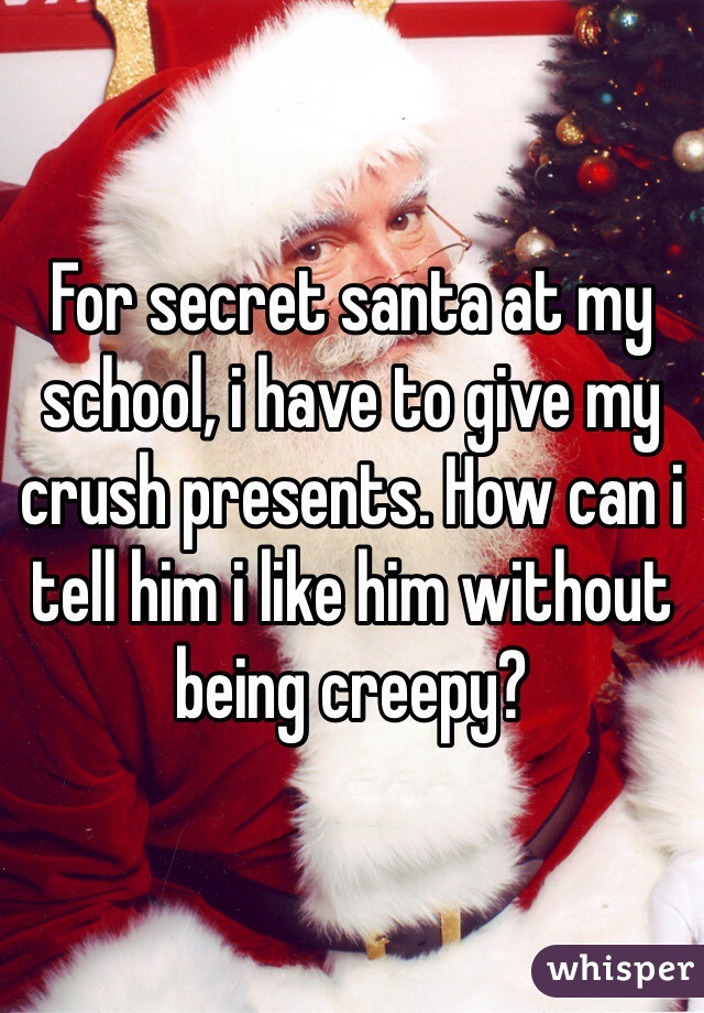 For secret santa at my school, i have to give my crush presents. How can i tell him i like him without being creepy?