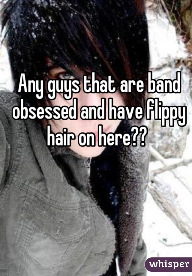 Any guys that are band obsessed and have flippy hair on here?? 
