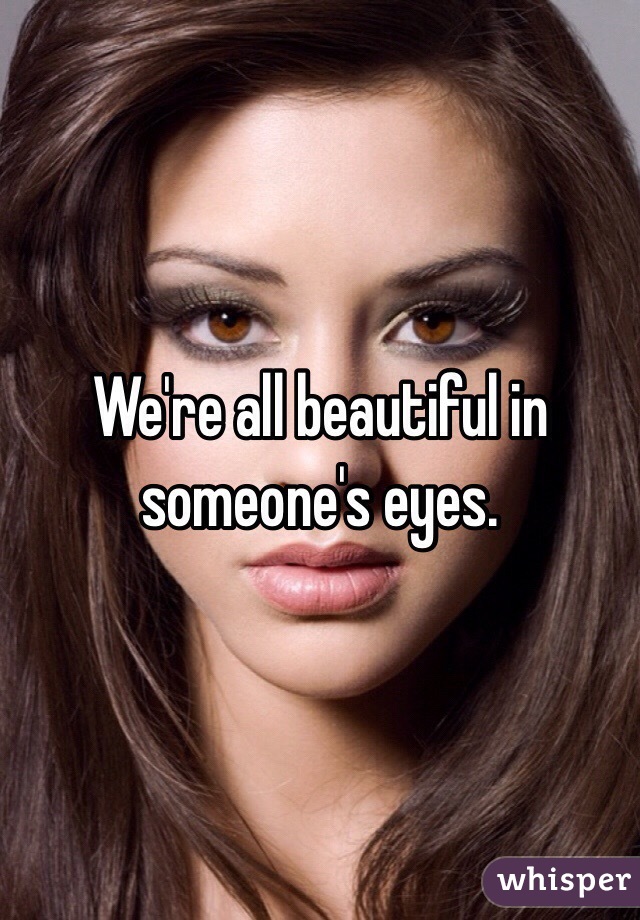 We're all beautiful in someone's eyes. 
