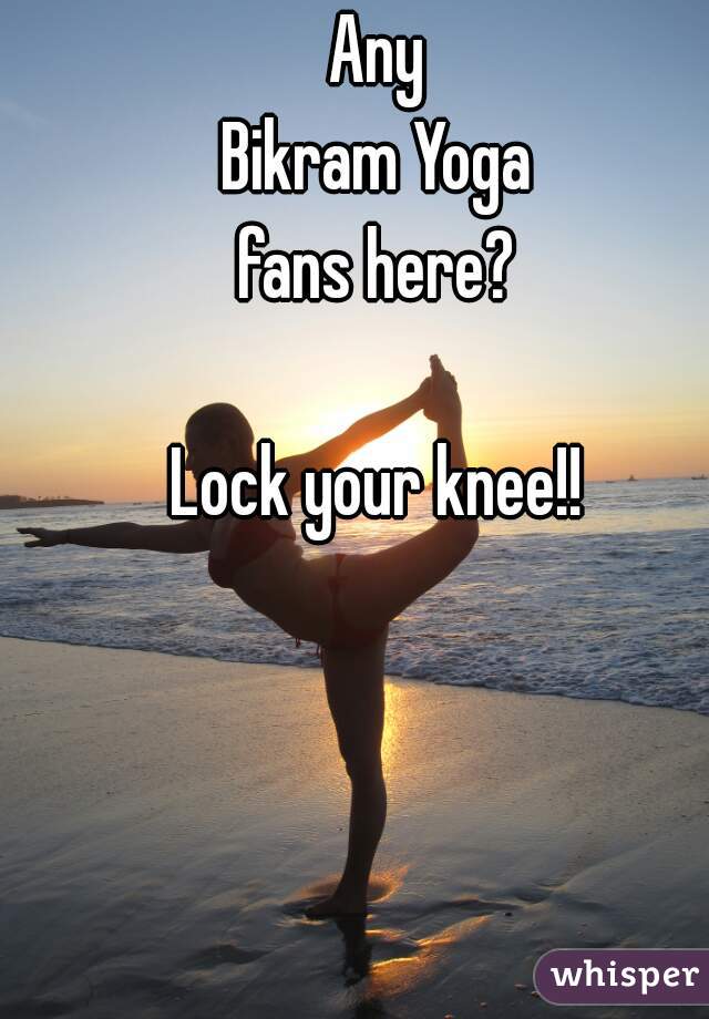 Any
 Bikram Yoga 
fans here?

Lock your knee!!