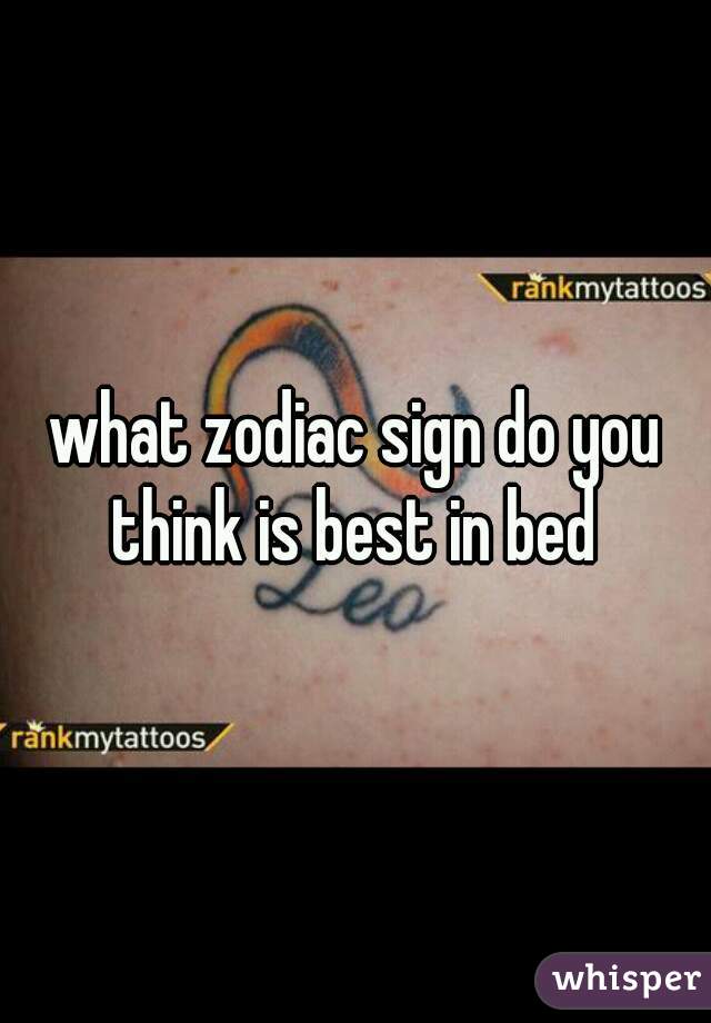 what zodiac sign do you think is best in bed 