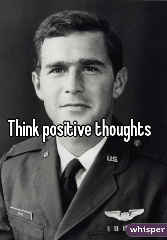 Think positive thoughts