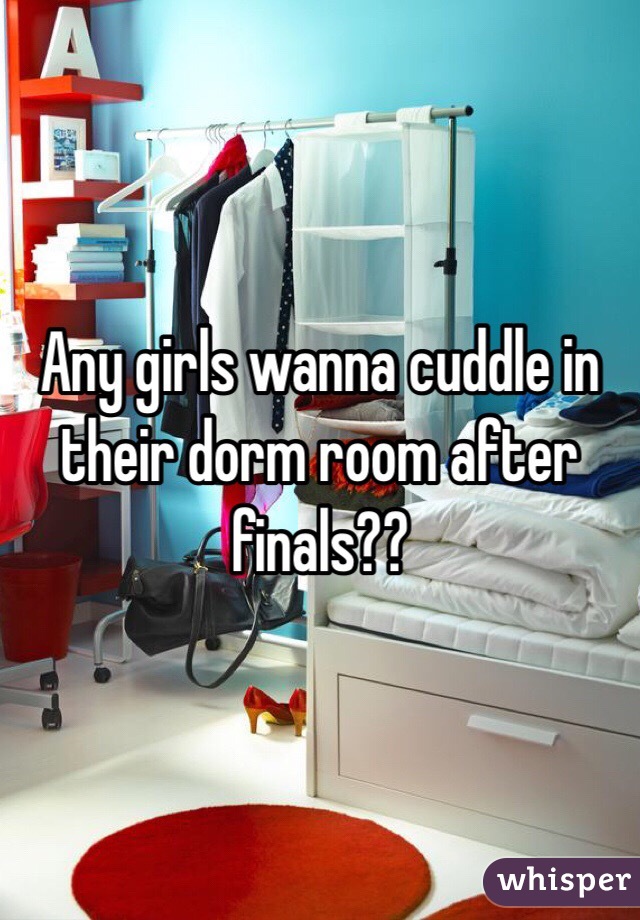 Any girls wanna cuddle in their dorm room after finals??
