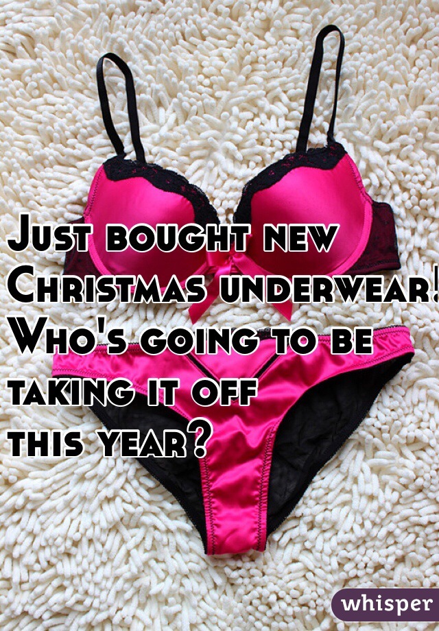 Just bought new
Christmas underwear!
Who's going to be 
taking it off
this year?
