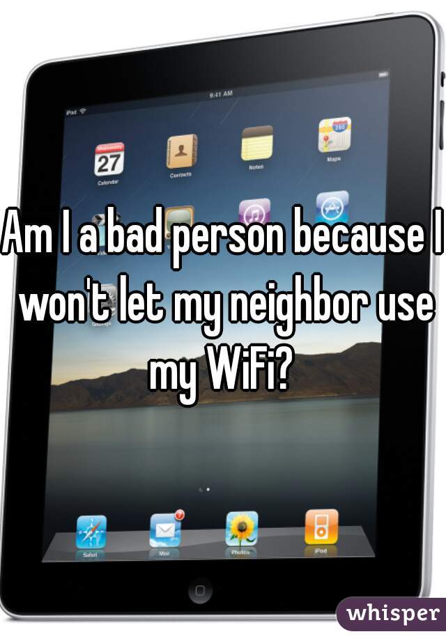Am I a bad person because I won't let my neighbor use my WiFi? 