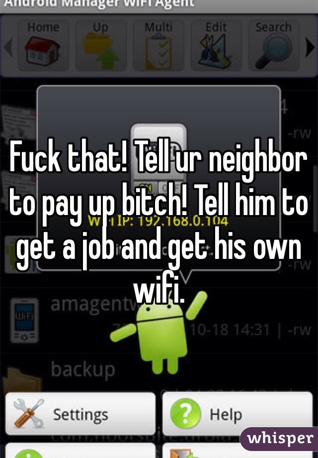 Fuck that! Tell ur neighbor to pay up bitch! Tell him to get a job and get his own wifi.