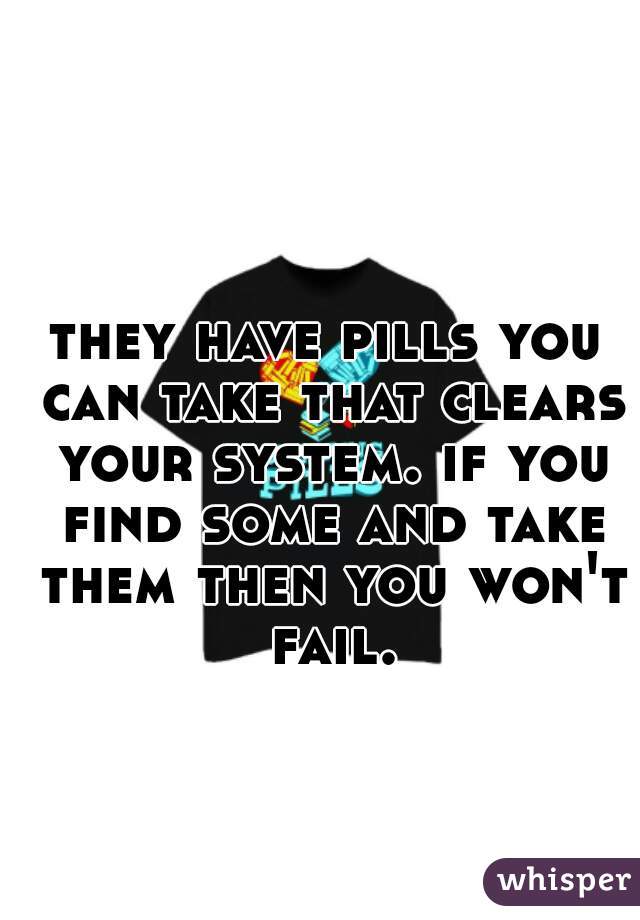 they have pills you can take that clears your system. if you find some and take them then you won't fail.