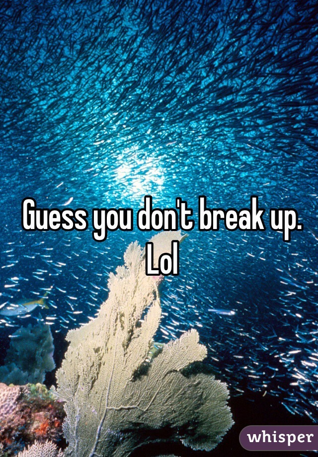 Guess you don't break up. Lol