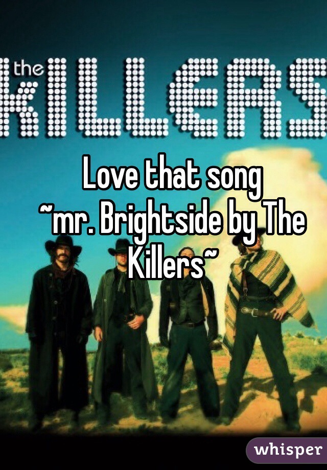 Love that song
~mr. Brightside by The Killers~
