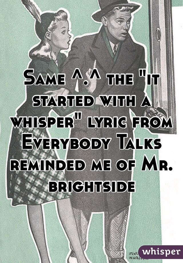 Same ^.^ the "it started with a whisper" lyric from Everybody Talks reminded me of Mr. brightside