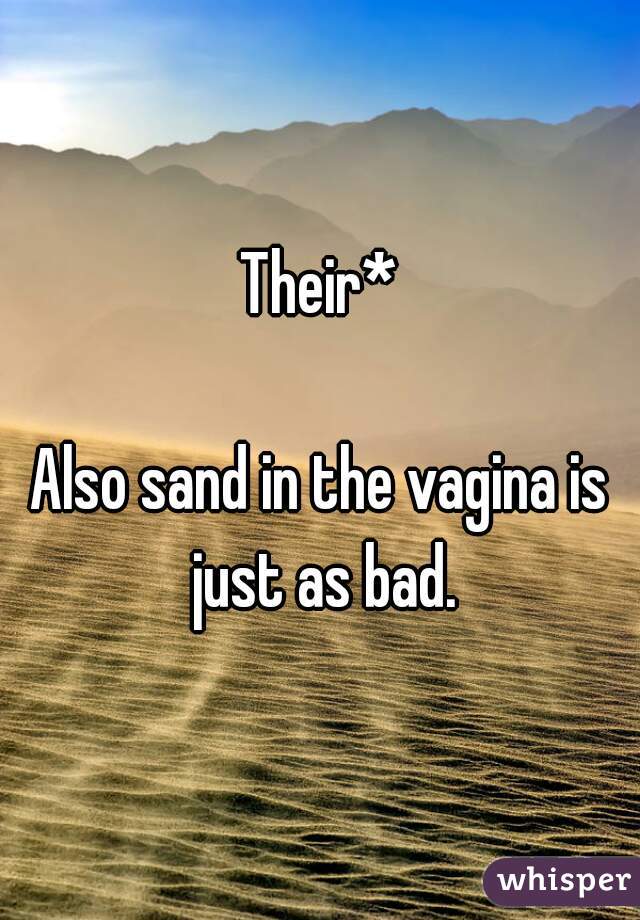 Their*

Also sand in the vagina is just as bad.