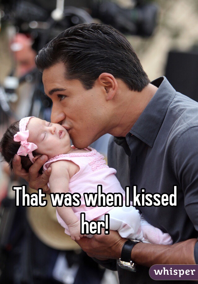 That was when I kissed her!