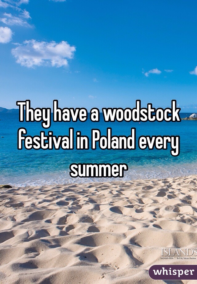 They have a woodstock festival in Poland every summer 