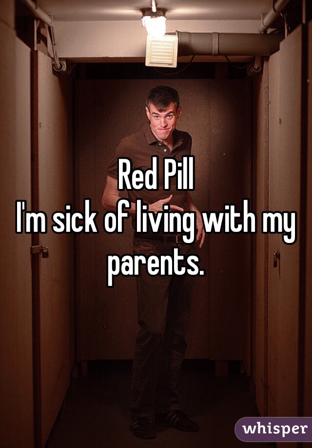 Red Pill
I'm sick of living with my parents. 