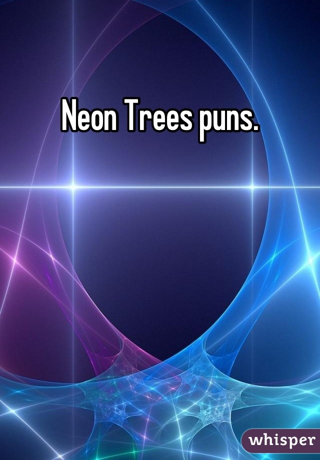 Neon Trees puns.