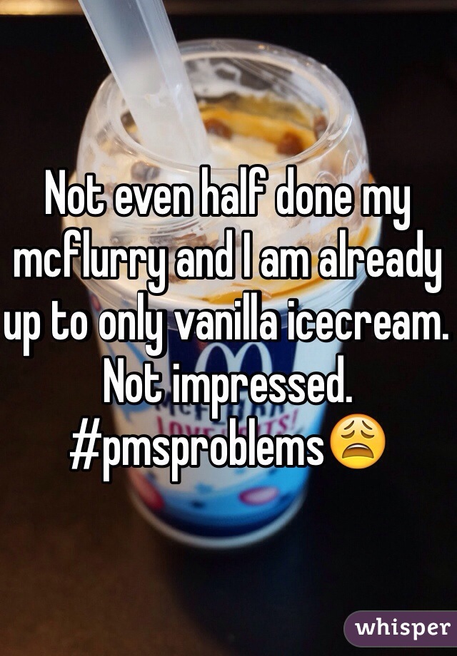 Not even half done my mcflurry and I am already up to only vanilla icecream. Not impressed. #pmsproblemsðŸ˜©