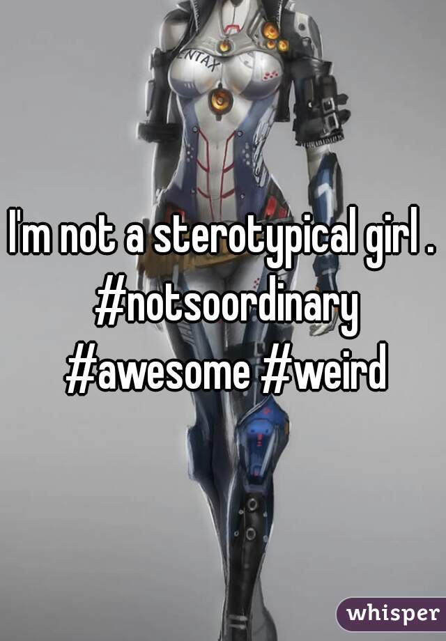 I'm not a sterotypical girl . #notsoordinary #awesome #weird