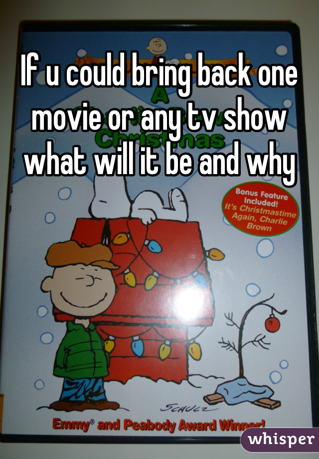 If u could bring back one movie or any tv show what will it be and why