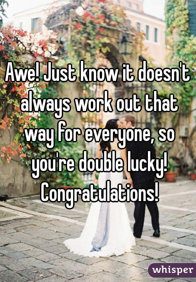 Awe! Just know it doesn't always work out that way for everyone, so you're double lucky! Congratulations!