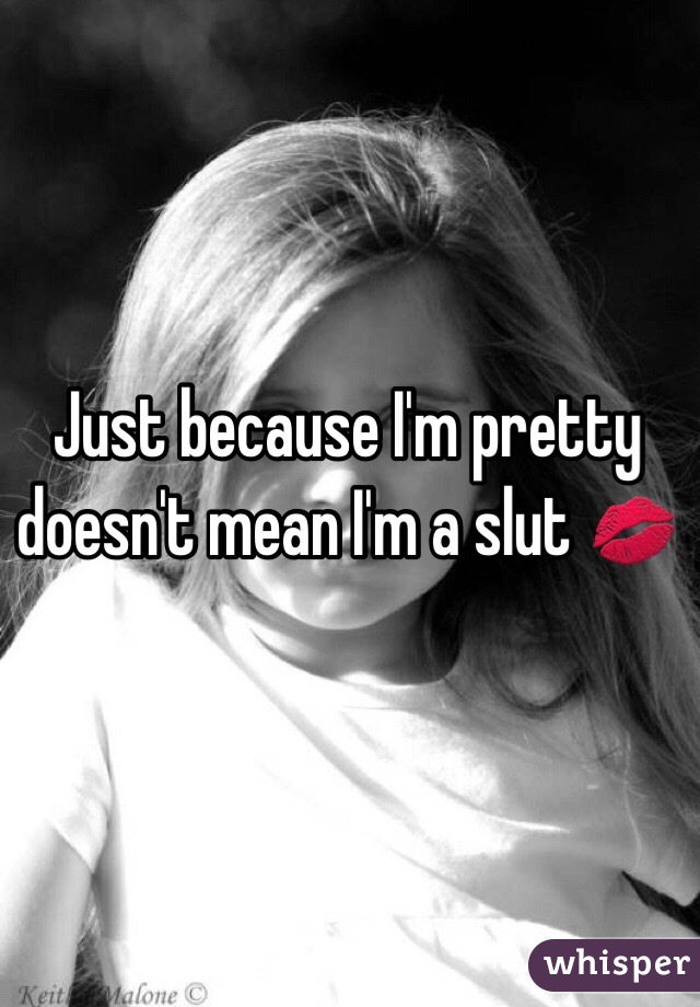 Just because I'm pretty doesn't mean I'm a slut ðŸ’‹