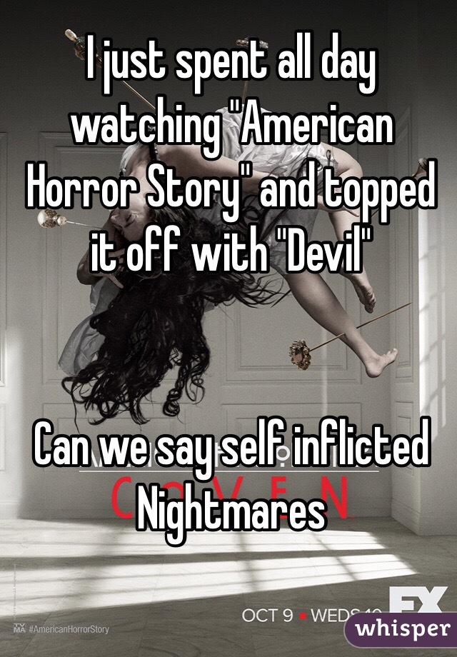 I just spent all day watching "American Horror Story" and topped it off with "Devil"


Can we say self inflicted 
Nightmares