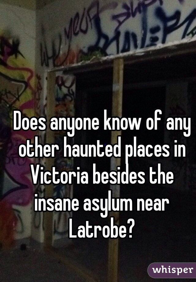 Does anyone know of any other haunted places in Victoria besides the insane asylum near Latrobe?