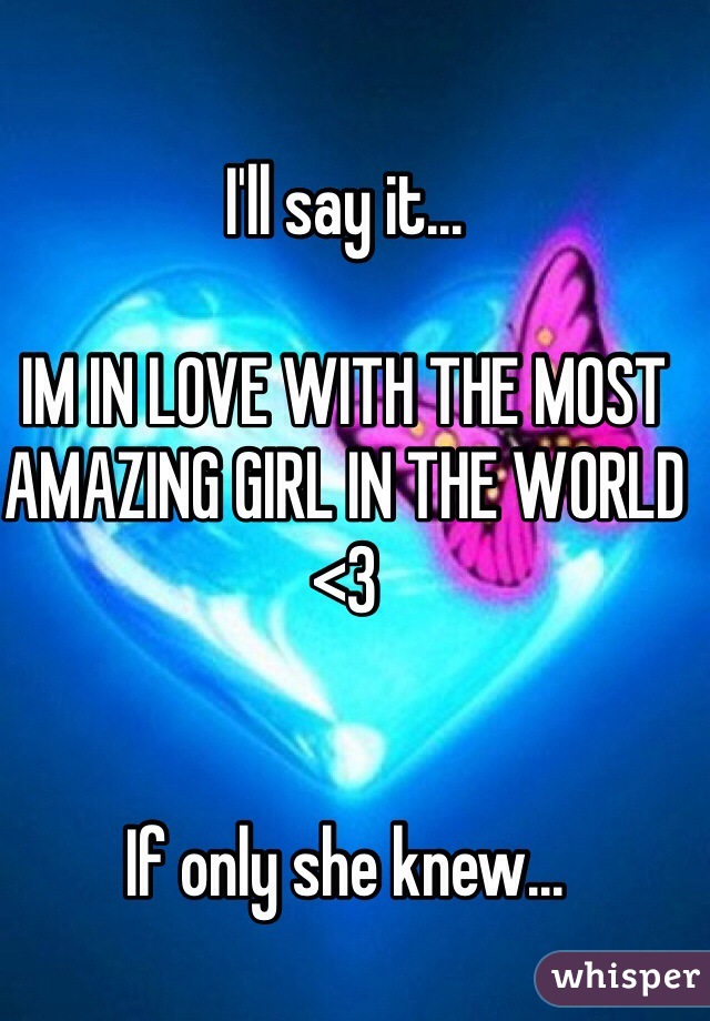 I'll say it...

IM IN LOVE WITH THE MOST AMAZING GIRL IN THE WORLD <3


If only she knew...