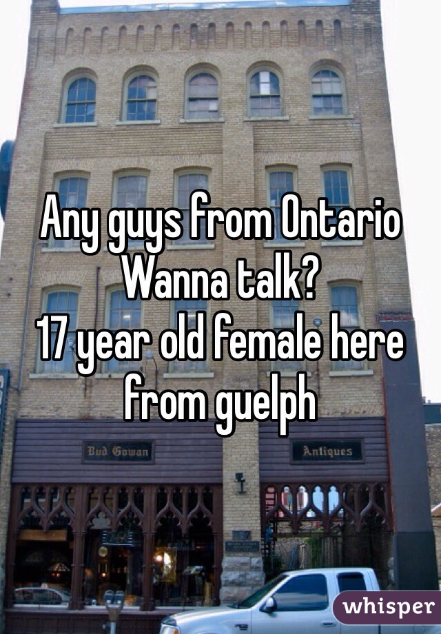 Any guys from Ontario Wanna talk?
17 year old female here from guelph 