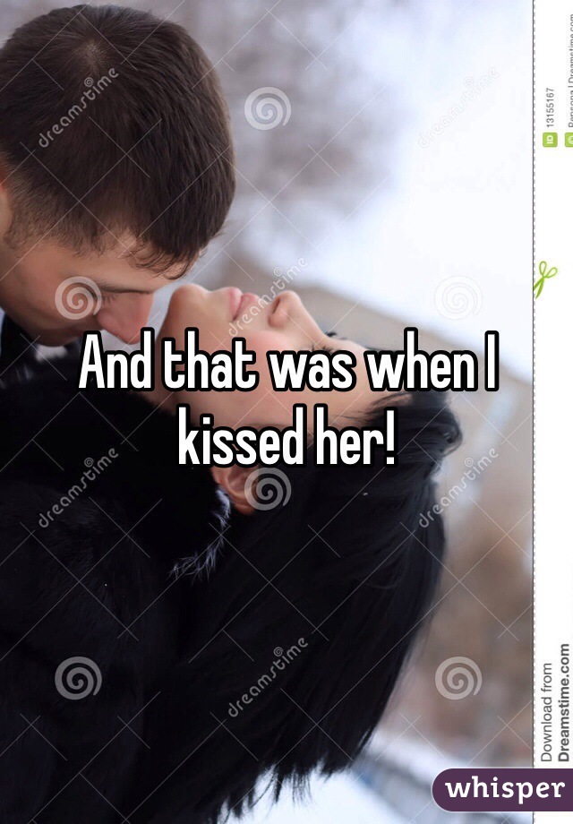 And that was when I kissed her!