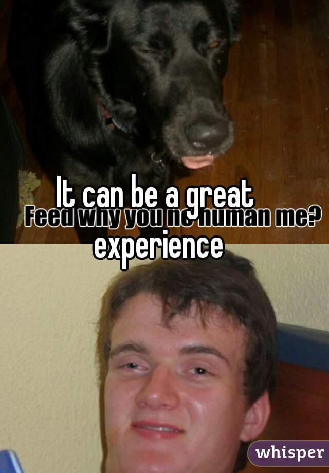 It can be a great experience