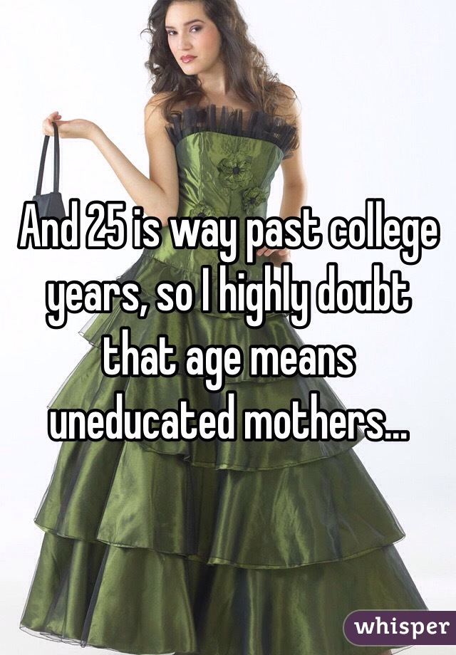 And 25 is way past college years, so I highly doubt that age means uneducated mothers... 