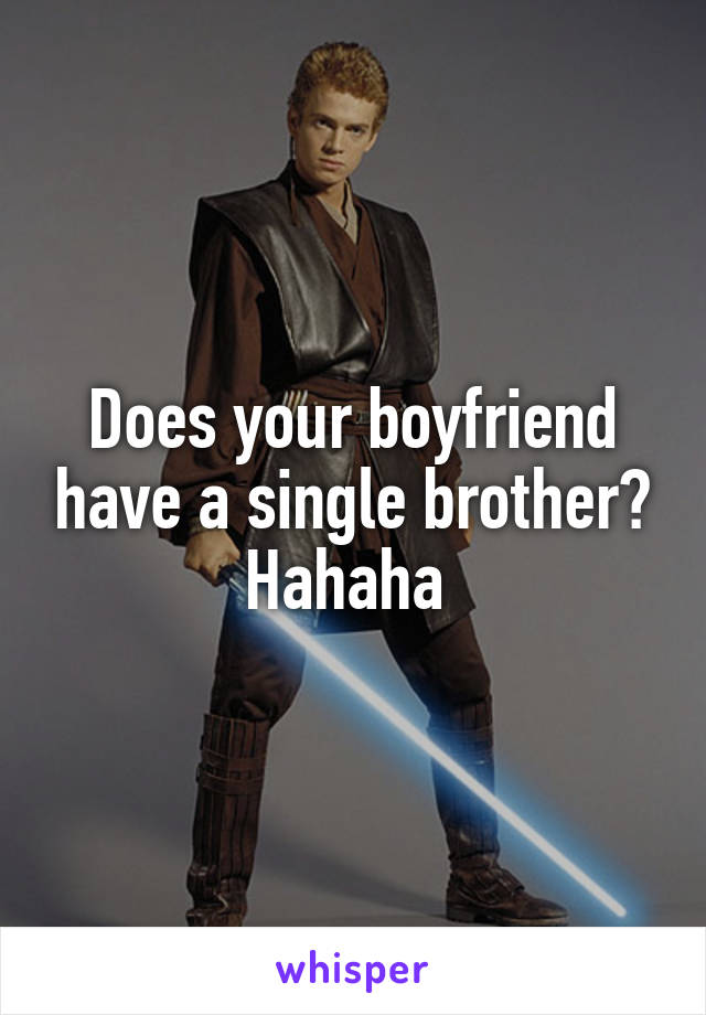 Does your boyfriend have a single brother? Hahaha 