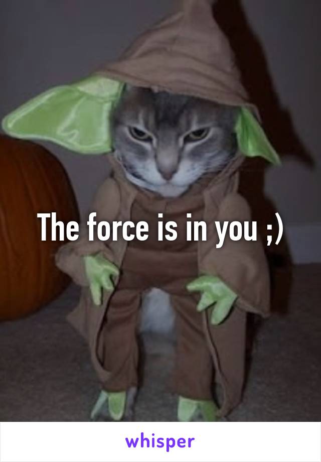 The force is in you ;)