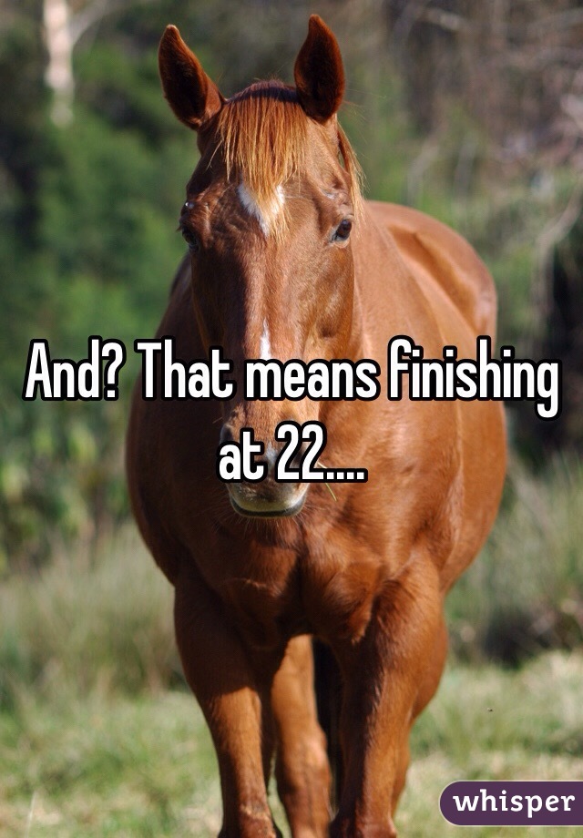 And? That means finishing at 22....