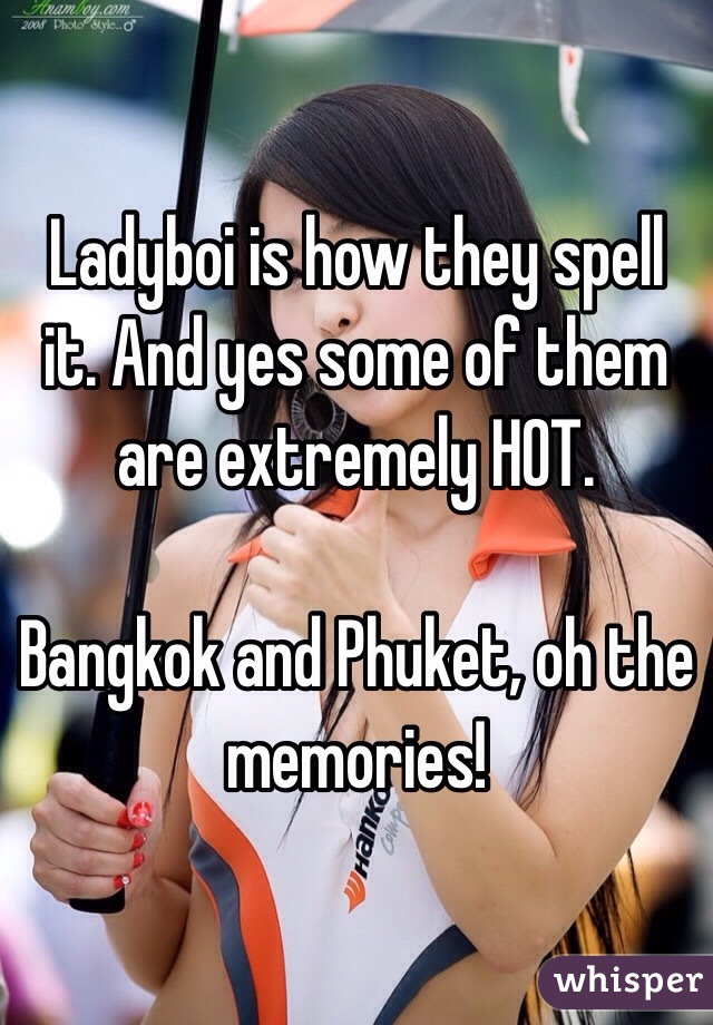 Ladyboi is how they spell it. And yes some of them are extremely HOT. 

Bangkok and Phuket, oh the memories!