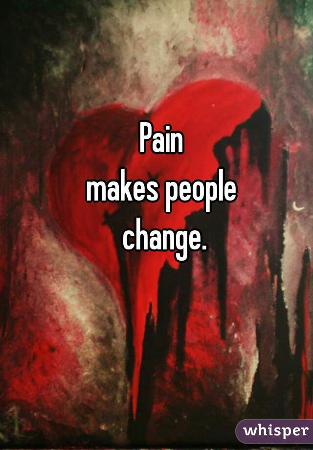 Pain 
makes people 
change.
