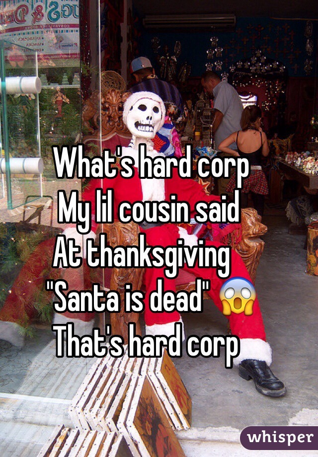 .      What's hard corp
.       My lil cousin said
.      At thanksgiving 
.     "Santa is dead" 😱
.      That's hard corp