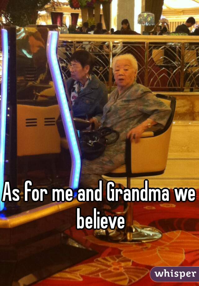 As for me and Grandma we believe
