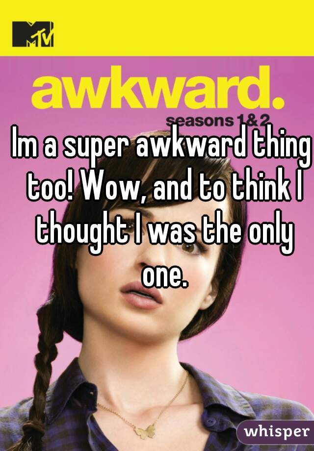 Im a super awkward thing too! Wow, and to think I thought I was the only one.