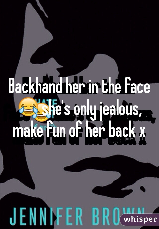 Backhand her in the face😂 she's only jealous, make fun of her back x
