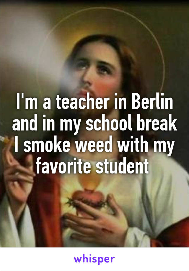 I'm a teacher in Berlin and in my school break I smoke weed with my favorite student 