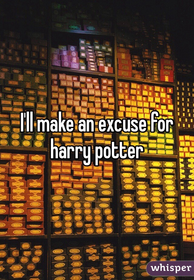 I'll make an excuse for harry potter