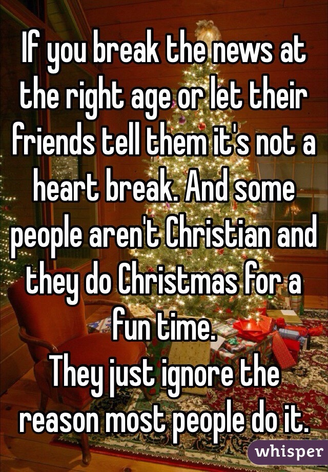 If you break the news at the right age or let their friends tell them it's not a heart break. And some people aren't Christian and they do Christmas for a fun time.
They just ignore the reason most people do it. 
