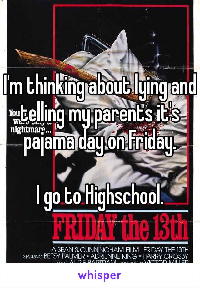 I'm thinking about lying and telling my parents it's pajama day on Friday.

I go to Highschool.