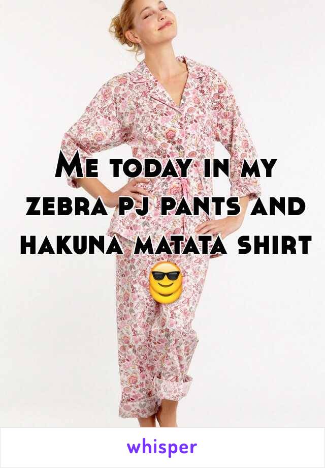 Me today in my zebra pj pants and hakuna matata shirt 😎