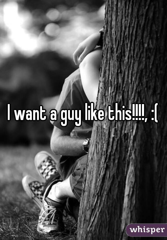 I want a guy like this!!!!, :(